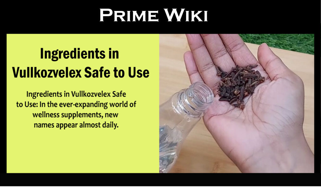 Ingredients in Vullkozvelex Safe to Use